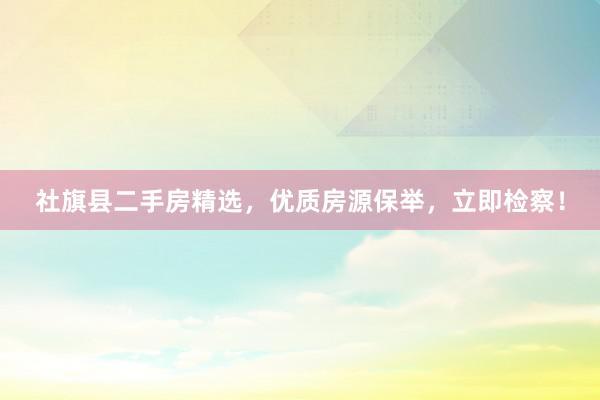 社旗县二手房精选，优质房源保举，立即检察！