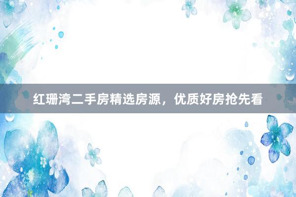 红珊湾二手房精选房源，优质好房抢先看