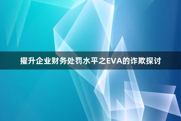 擢升企业财务处罚水平之EVA的诈欺探讨